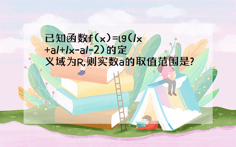 已知函数f(x)=lg(/x+a/+/x-a/-2)的定义域为R,则实数a的取值范围是?