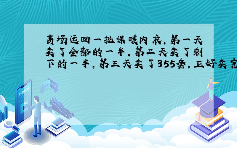 商场运回一批保暖内衣,第一天卖了全部的一半,第二天卖了剩下的一半,第三天卖了355套,正好卖完．这个商场共运回多少套保暖