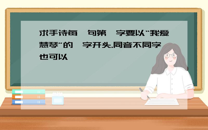 求手诗每一句第一字要以“我爱慧琴”的一字开头.同音不同字也可以