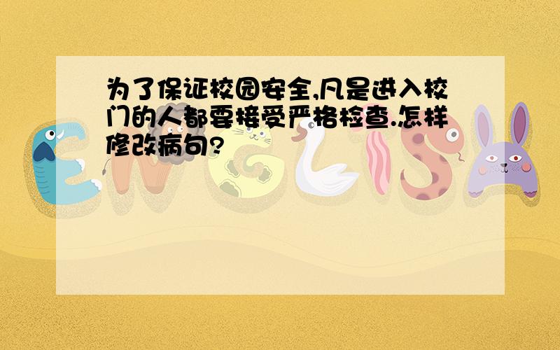 为了保证校园安全,凡是进入校门的人都要接受严格检查.怎样修改病句?