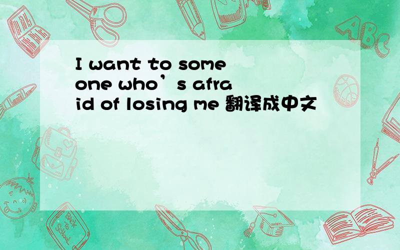 I want to someone who’s afraid of losing me 翻译成中文