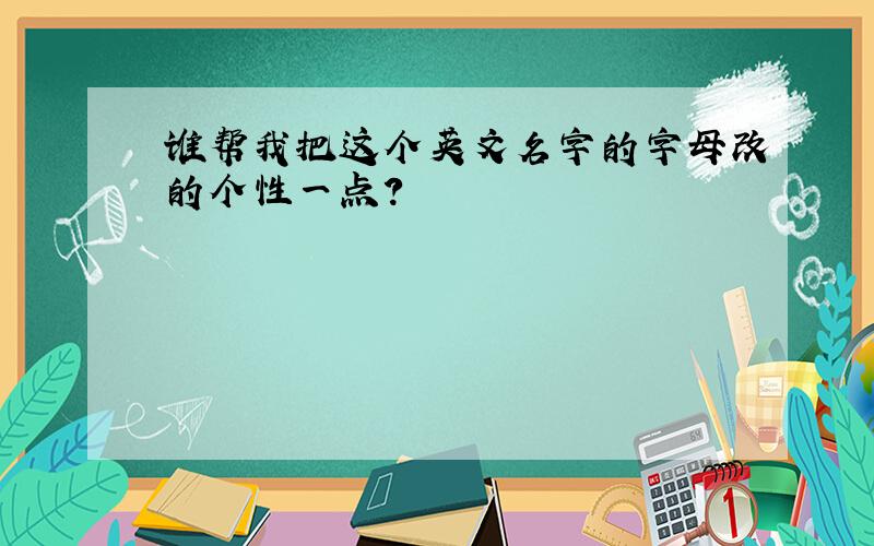 谁帮我把这个英文名字的字母改的个性一点?