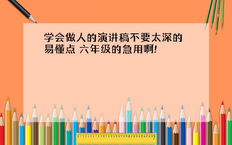 学会做人的演讲稿不要太深的 易懂点 六年级的急用啊!