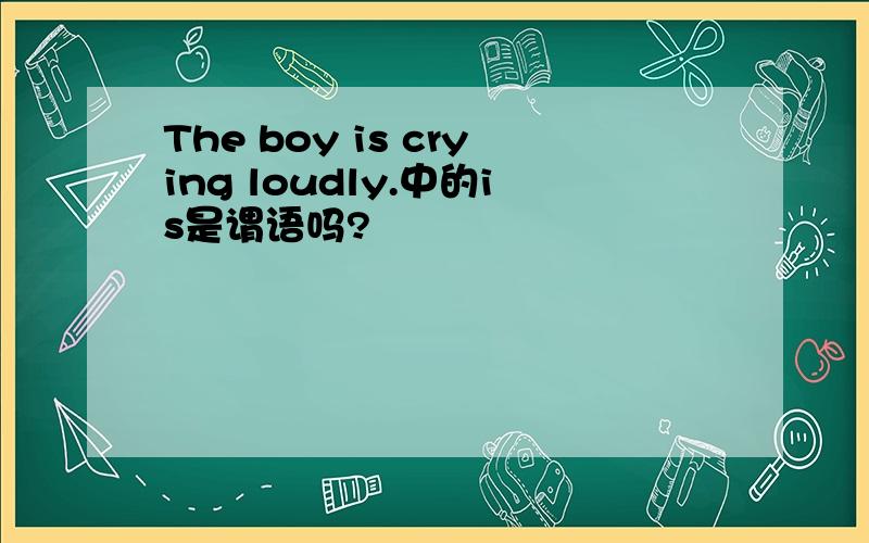 The boy is crying loudly.中的is是谓语吗?