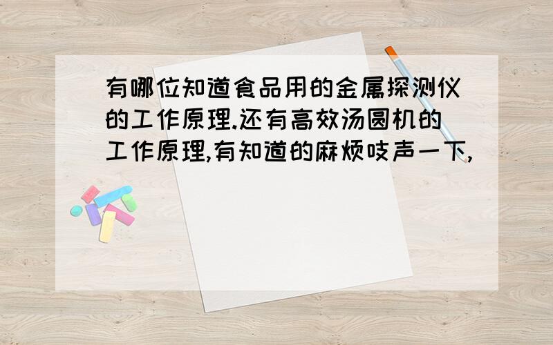 有哪位知道食品用的金属探测仪的工作原理.还有高效汤圆机的工作原理,有知道的麻烦吱声一下,