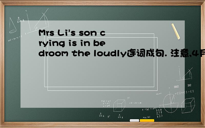 Mrs Li's son crying is in bedroom the loudly连词成句. 注意,4月6日之前!