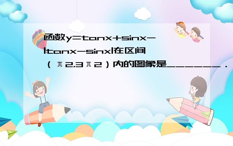 函数y=tanx+sinx-|tanx-sinx|在区间（π2，3π2）内的图象是______．（只填相应序号）