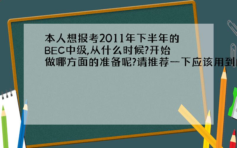 本人想报考2011年下半年的BEC中级,从什么时候?开始做哪方面的准备呢?请推荐一下应该用到的书籍和网站