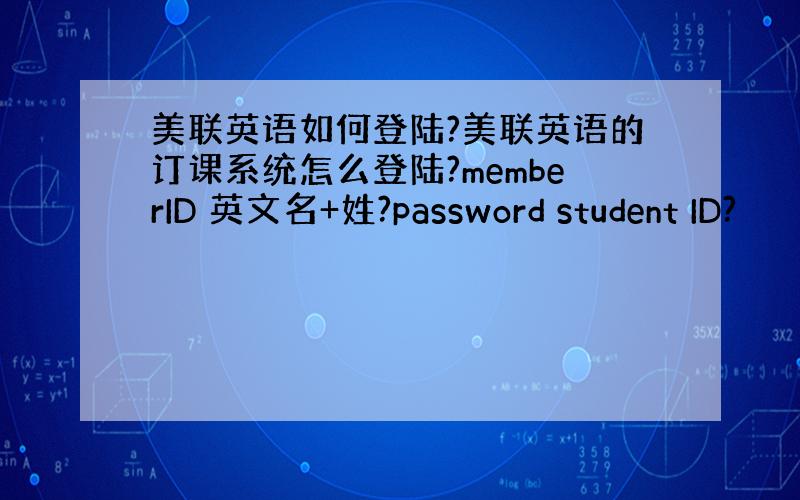 美联英语如何登陆?美联英语的订课系统怎么登陆?memberID 英文名+姓?password student ID?