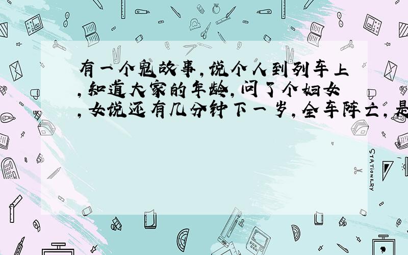 有一个鬼故事,说个人到列车上,知道大家的年龄,问了个妇女,女说还有几分钟下一岁,全车阵亡,是出自哪