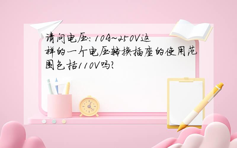 请问电压：10A~250V这样的一个电压转换插座的使用范围包括110V吗?