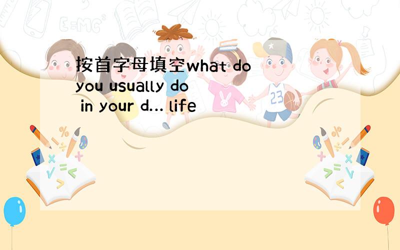 按首字母填空what do you usually do in your d… life