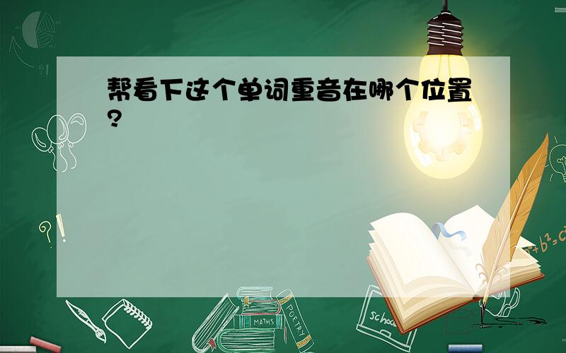 帮看下这个单词重音在哪个位置?