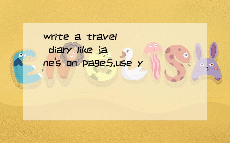 write a travel diary like jane's on page5.use y