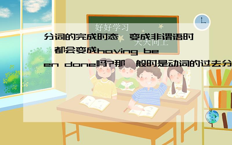 分词的完成时态,变成非谓语时,都会变成having been done吗?那一般时是动词的过去分词