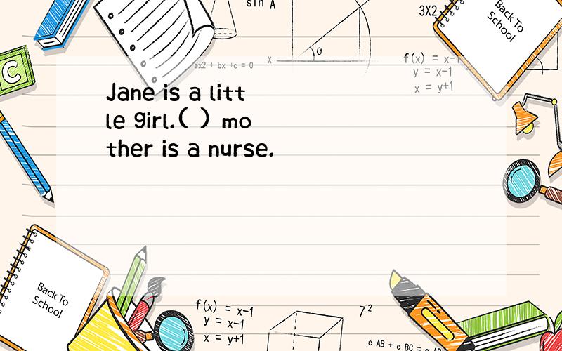 Jane is a little girl.( ) mother is a nurse.