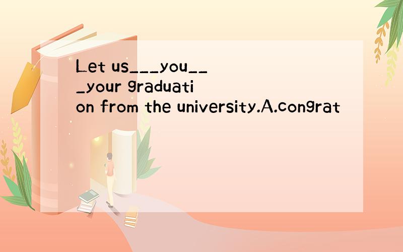 Let us___you___your graduation from the university.A.congrat