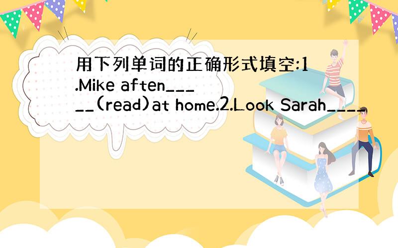 用下列单词的正确形式填空:1.Mike aften_____(read)at home.2.Look Sarah____