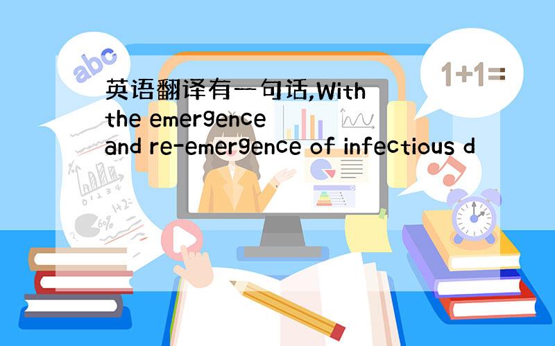 英语翻译有一句话,With the emergence and re-emergence of infectious d