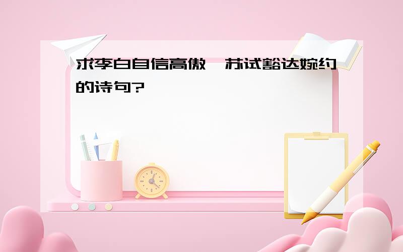 求李白自信高傲,苏试豁达婉约的诗句?