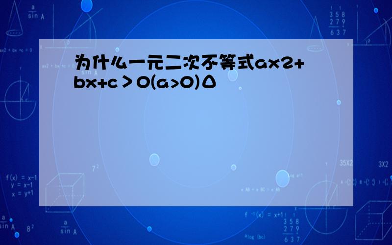 为什么一元二次不等式ax2+bx+c＞0(a>0)Δ