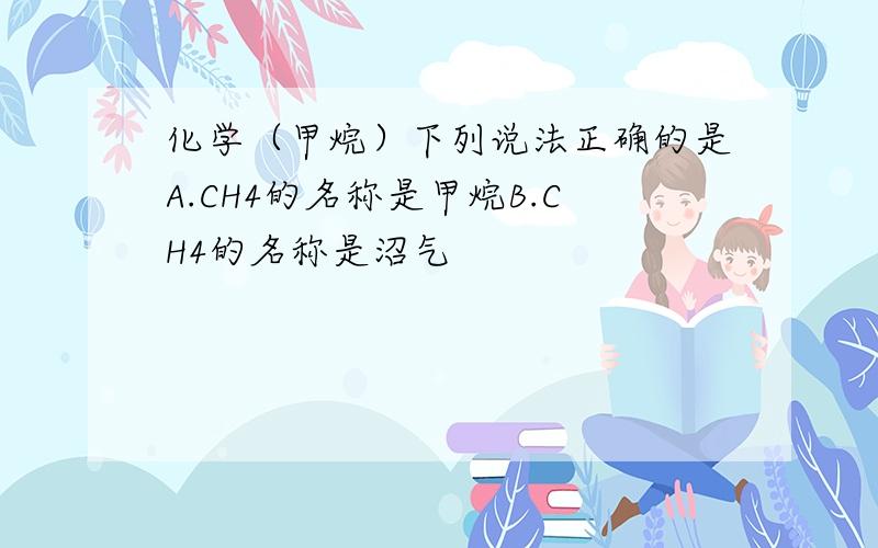 化学（甲烷）下列说法正确的是A.CH4的名称是甲烷B.CH4的名称是沼气