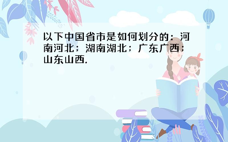 以下中国省市是如何划分的：河南河北；湖南湖北；广东广西；山东山西.