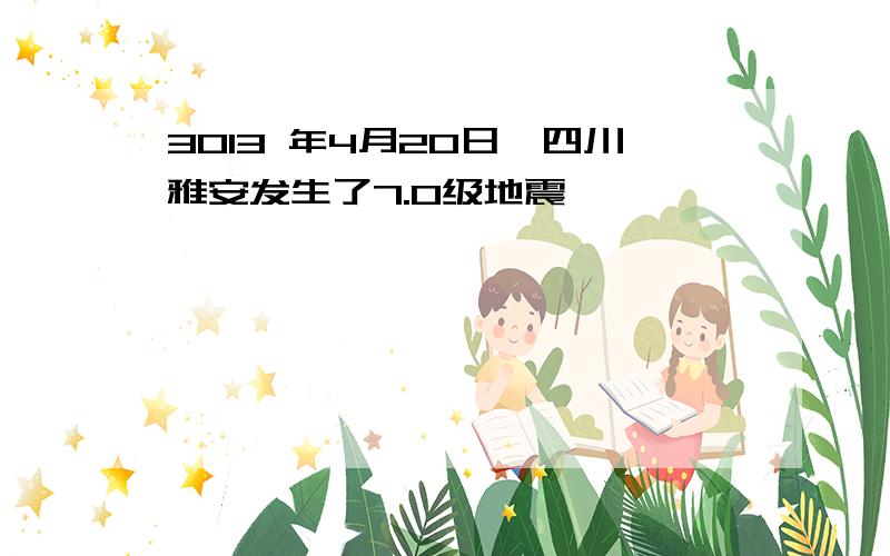 3013 年4月20日,四川雅安发生了7.0级地震,