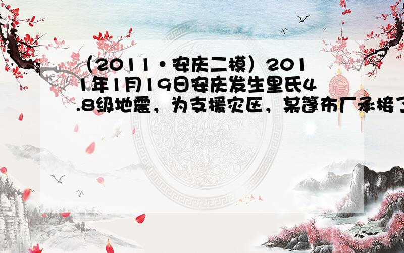 （2011•安庆二模）2011年1月19日安庆发生里氏4.8级地震，为支援灾区，某篷布厂承接了一批活动房式帐篷的生产任务