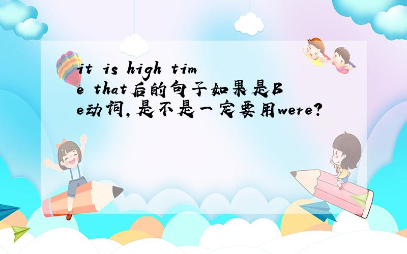 it is high time that后的句子如果是Be动词,是不是一定要用were?