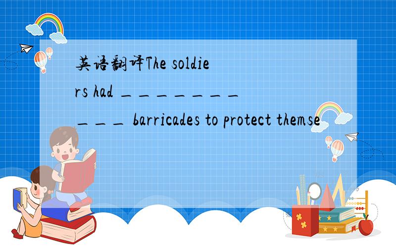 英语翻译The soldiers had __________ barricades to protect themse