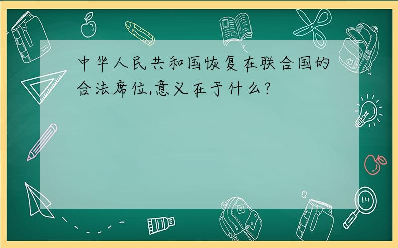 中华人民共和国恢复在联合国的合法席位,意义在于什么?