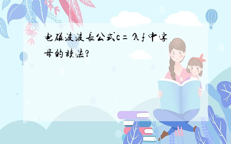 电磁波波长公式c=λf 中字母的读法?