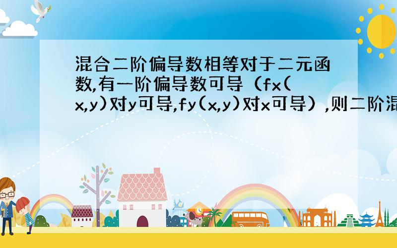 混合二阶偏导数相等对于二元函数,有一阶偏导数可导（fx(x,y)对y可导,fy(x,y)对x可导）,则二阶混合偏导数连续