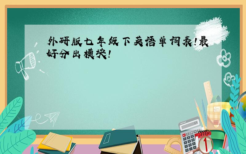 外研版七年级下英语单词表!最好分出模块!