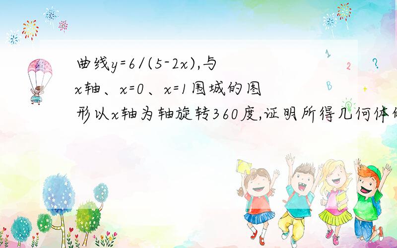 曲线y=6/(5-2x),与x轴、x=0、x=1围城的图形以x轴为轴旋转360度,证明所得几何体的体积为12π/5.