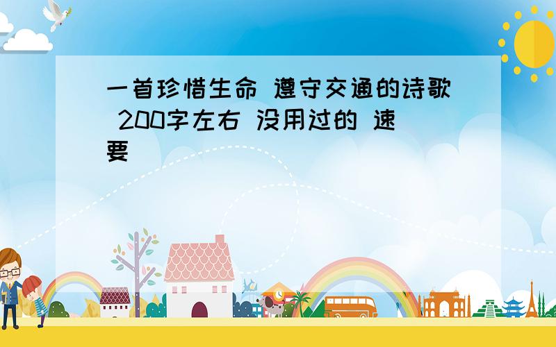 一首珍惜生命 遵守交通的诗歌 200字左右 没用过的 速要