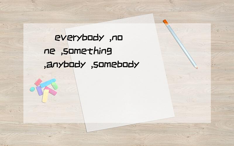 （everybody ,none ,something ,anybody ,somebody ）