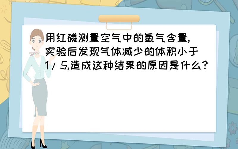 用红磷测量空气中的氧气含量,实验后发现气体减少的体积小于1/5,造成这种结果的原因是什么?