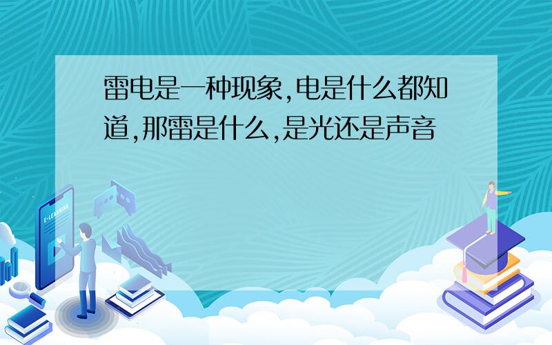 雷电是一种现象,电是什么都知道,那雷是什么,是光还是声音