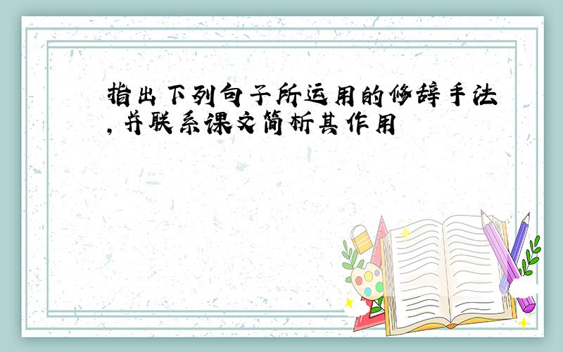 指出下列句子所运用的修辞手法,并联系课文简析其作用