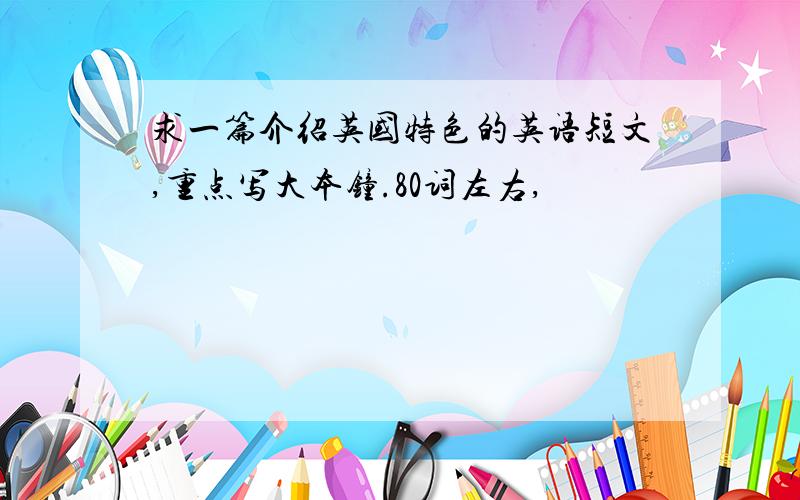 求一篇介绍英国特色的英语短文,重点写大本钟.80词左右,