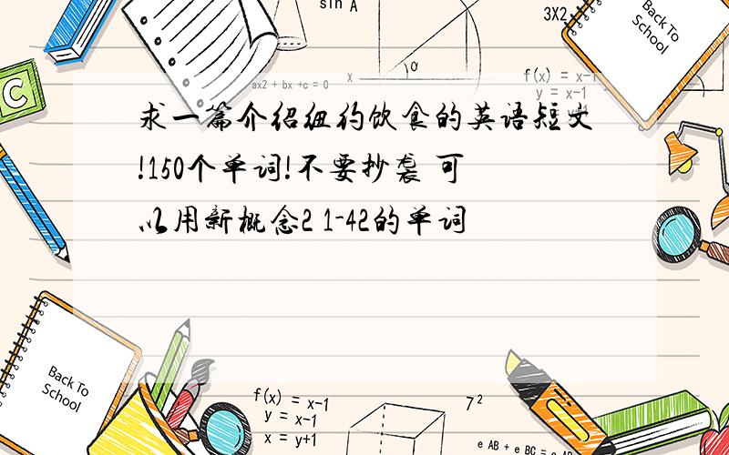 求一篇介绍纽约饮食的英语短文!150个单词!不要抄袭 可以用新概念2 1-42的单词