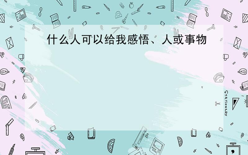 什么人可以给我感悟、人或事物