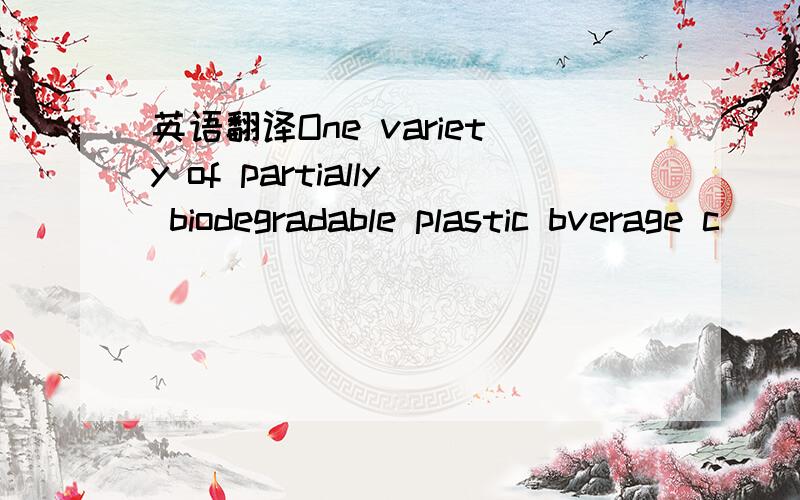 英语翻译One variety of partially biodegradable plastic bverage c