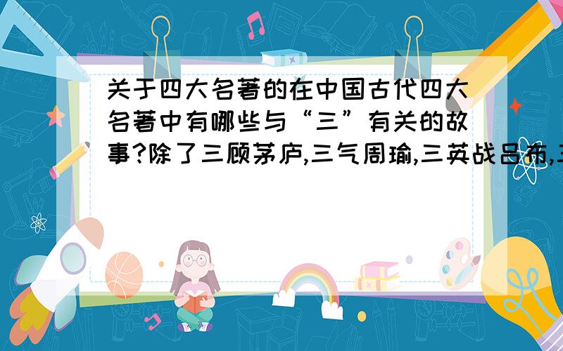 关于四大名著的在中国古代四大名著中有哪些与“三”有关的故事?除了三顾茅庐,三气周瑜,三英战吕布,三打祝家庄,三打白骨精,