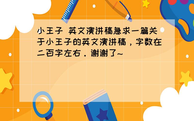 小王子 英文演讲稿急求一篇关于小王子的英文演讲稿，字数在二百字左右。谢谢了~