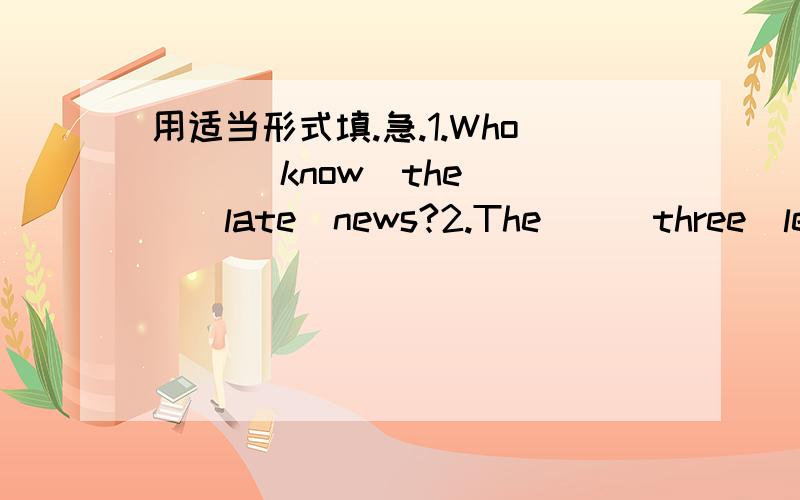 用适当形式填.急.1.Who __(know)the __(late)news?2.The__(three)lesson