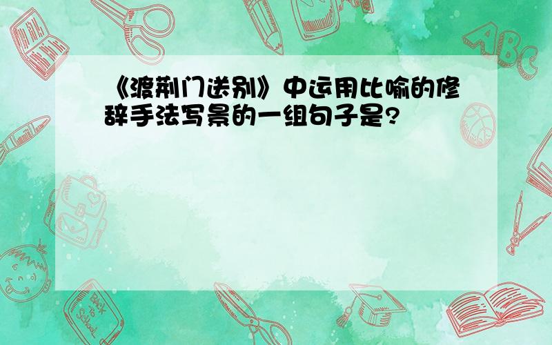 《渡荆门送别》中运用比喻的修辞手法写景的一组句子是?