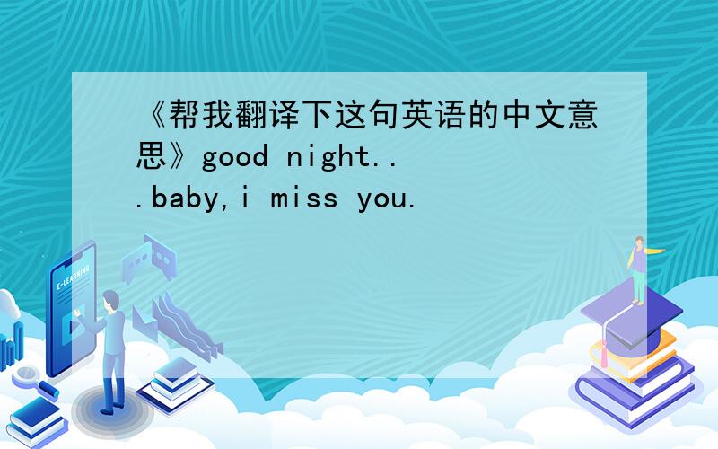 《帮我翻译下这句英语的中文意思》good night...baby,i miss you.